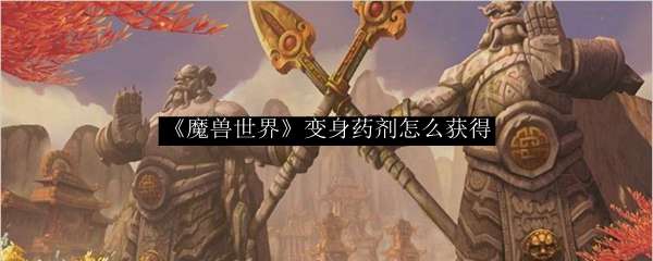 《魔兽世界》变身药剂怎么获得