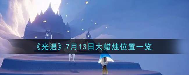 《光遇》7月13日大蜡烛位置一览