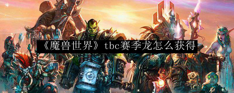 《魔兽世界》tbc赛季龙怎么获得