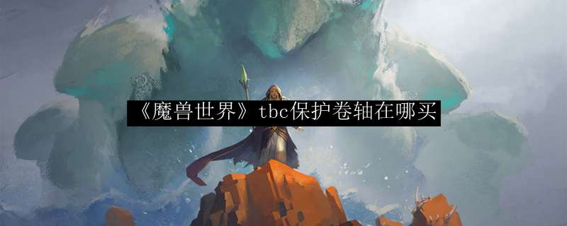 《魔兽世界》tbc保护卷轴在哪买