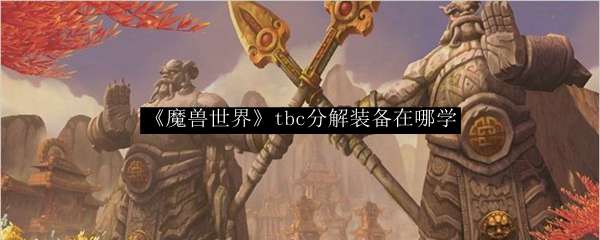 《魔兽世界》tbc分解装备在哪学