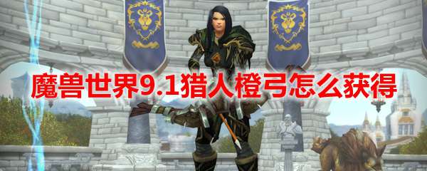 魔兽世界9.1猎人橙弓怎么获得