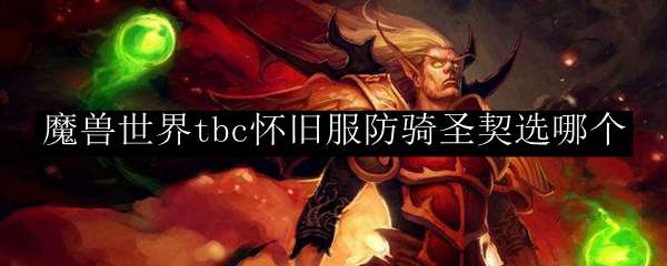 魔兽世界tbc怀旧服防骑圣契选哪个