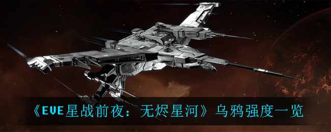 《EVE星战前夜：无烬星河》乌鸦强度一览