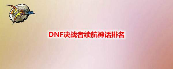 DNF决战者续航神话排名