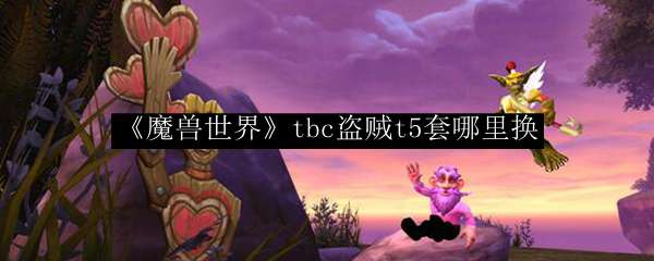 《魔兽世界》tbc盗贼t5套哪里换