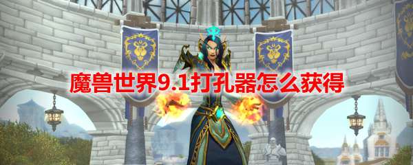 魔兽世界9.1打孔器怎么获得