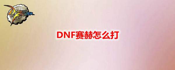 DNF赛赫怎么打