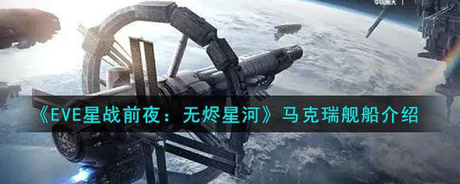 《EVE星战前夜：无烬星河》马克瑞舰船介绍