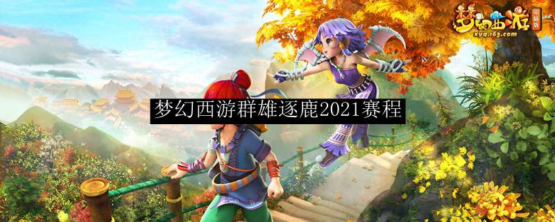 梦幻西游群雄逐鹿2021赛程