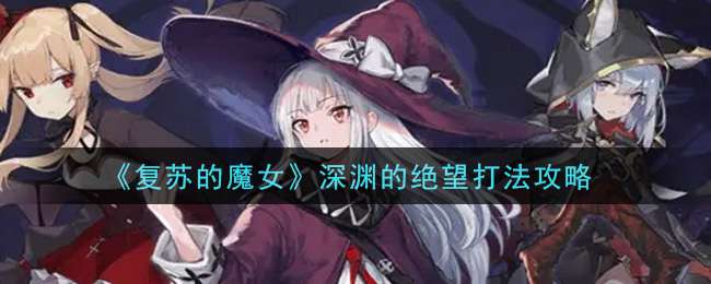 《复苏的魔女》深渊的绝望打法攻略