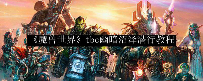 《魔兽世界》tbc幽暗沼泽潜行教程