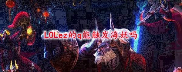 LOLez的q能触发海妖吗