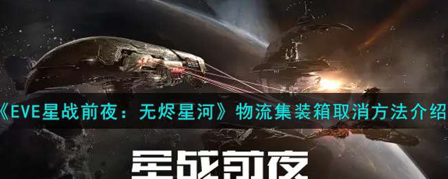 《EVE星战前夜：无烬星河》物流集装箱取消方法介绍