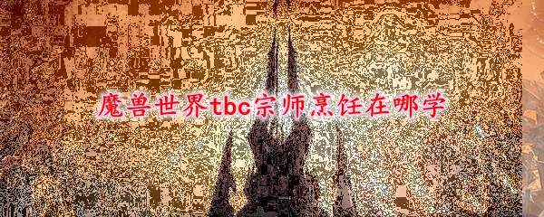 魔兽世界tbc宗师烹饪在哪学