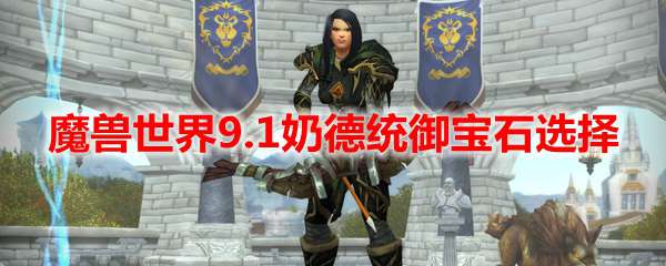 魔兽世界9.1奶德统御宝石选择