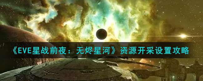 《EVE星战前夜：无烬星河》资源开采设置攻略