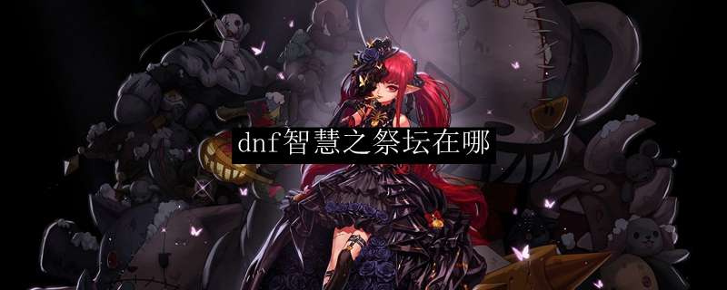 dnf智慧之祭坛在哪