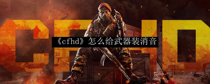 《cfhd》怎么给武器装消音