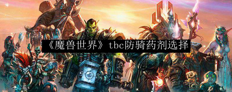 《魔兽世界》tbc防骑药剂选择