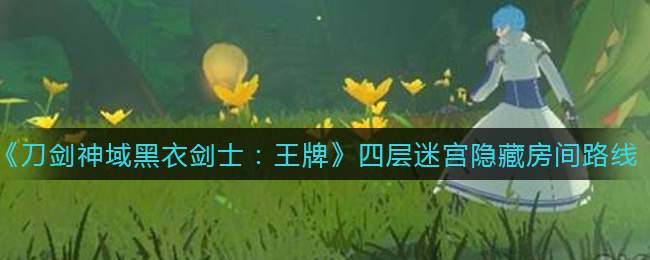 《刀剑神域黑衣剑士：王牌》四层迷宫隐藏房间路线