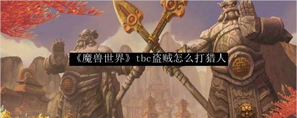 《魔兽世界》tbc盗贼怎么打猎人