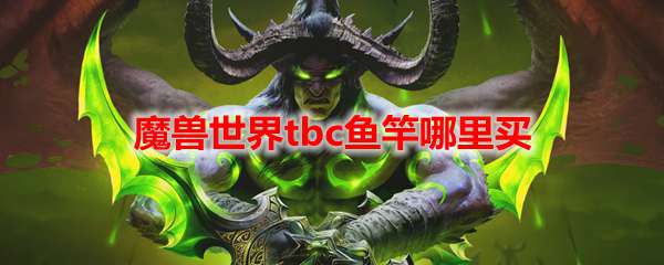 魔兽世界tbc鱼竿哪里买