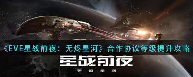 《EVE星战前夜：无烬星河》合作协议等级提升攻略