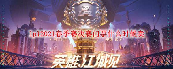 lpl2021春季赛决赛门票什么时候卖