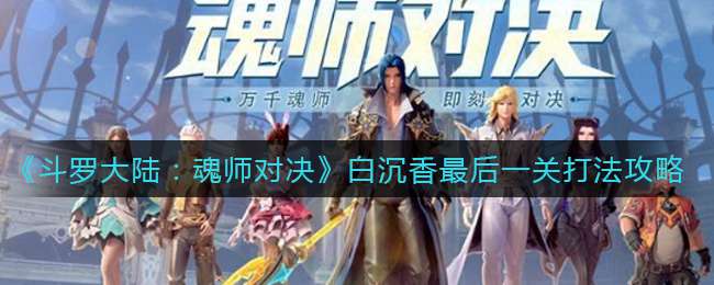 《斗罗大陆：魂师对决》白沉香最后一关打法攻略