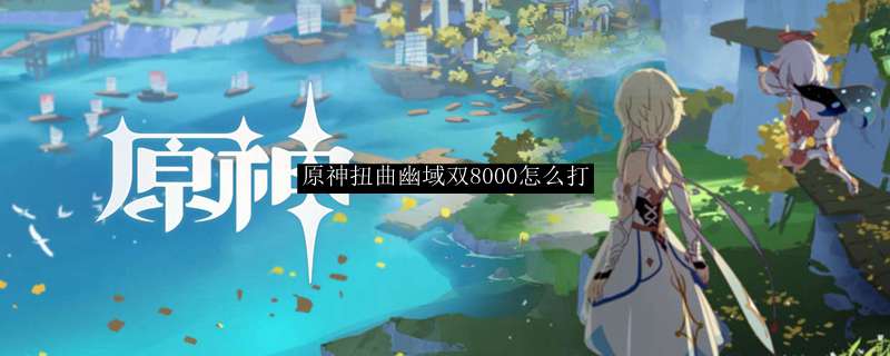 原神扭曲幽域双8000怎么打