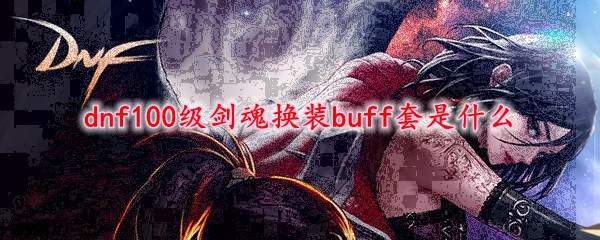 dnf100级剑魂换装buff套是什么