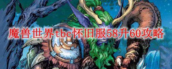 魔兽世界tbc怀旧服58升60攻略