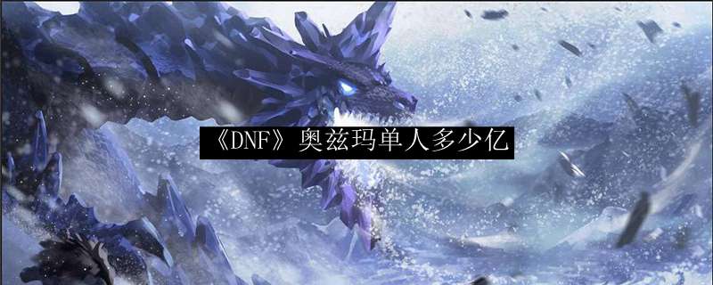 《DNF》奥兹玛单人多少亿