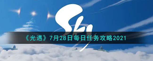 《光遇》7月28日每日任务攻略2021